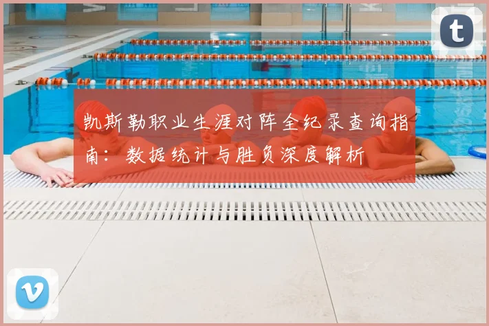 凯斯勒职业生涯对阵全纪录查询指南:数据统计与胜负深度解析