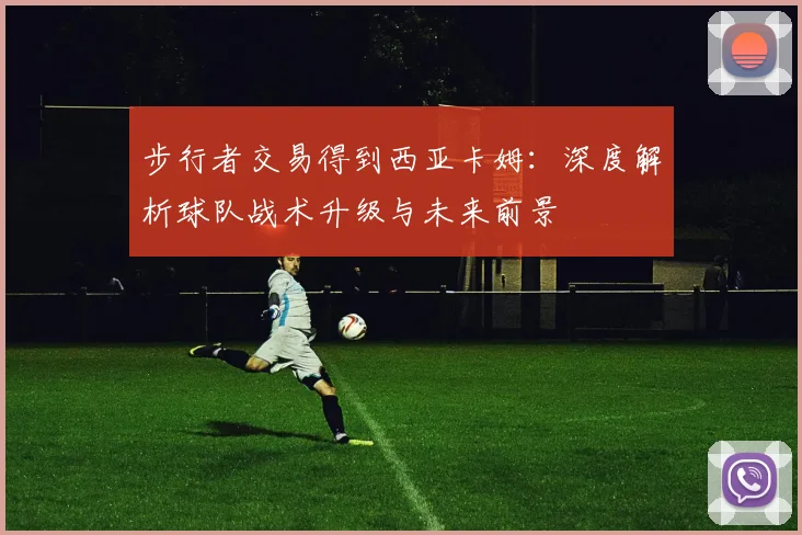 步行者交易得到西亚卡姆：深度解析球队战术升级与未来前景