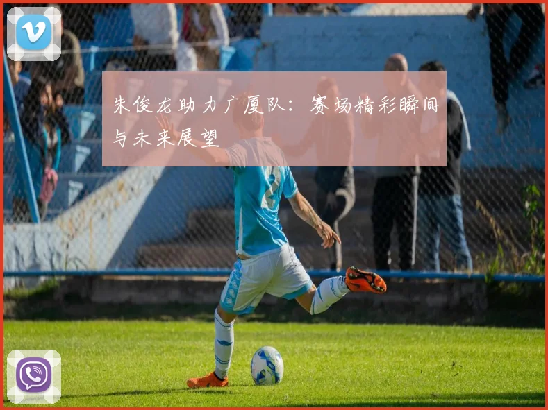 朱俊龙助力广厦队:赛场精彩瞬间与未来展望