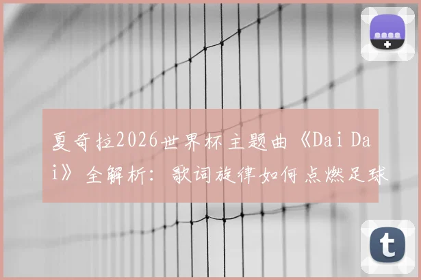夏奇拉2026世界杯主题曲《Dai Dai》全解析:歌词旋律如何点燃足球激情?
