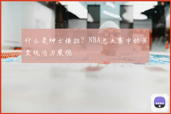 什么是绅士横扫？NBA总决赛中的另类统治力展现