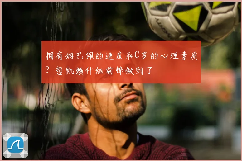 拥有姆巴佩的速度和C罗的心理素质？哲凯赖什组前锋做到了
