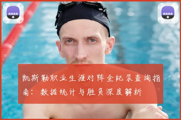 凯斯勒职业生涯对阵全纪录查询指南:数据统计与胜负深度解析