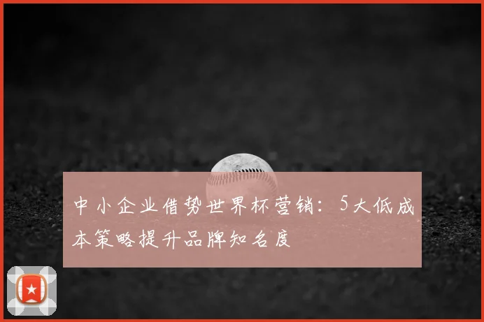 中小企业借势世界杯营销:5大低成本策略提升品牌知名度