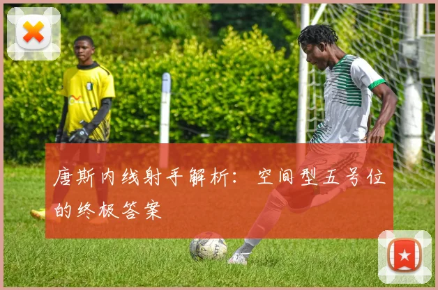 唐斯内线射手解析:空间型五号位的终极答案