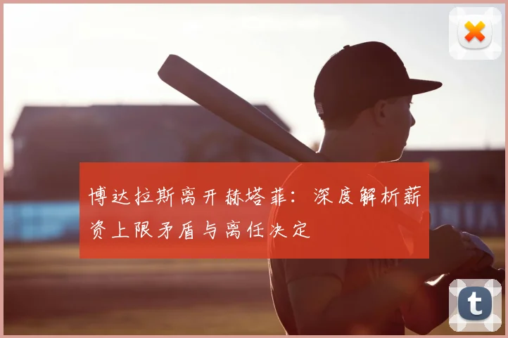 博达拉斯离开赫塔菲:深度解析薪资上限矛盾与离任决定