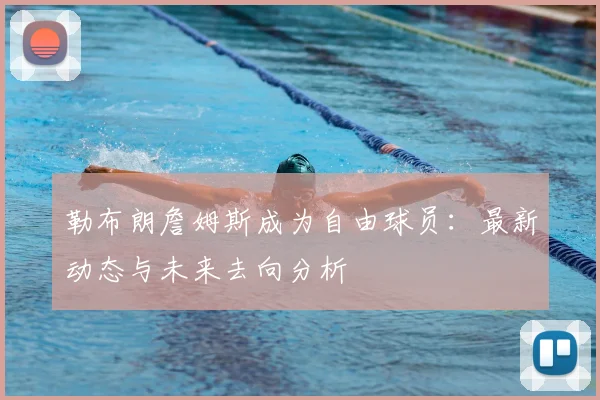 勒布朗詹姆斯成为自由球员:最新动态与未来去向分析