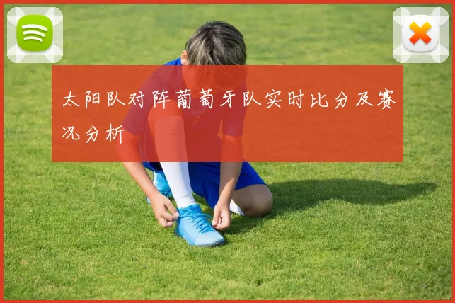 太阳队对阵葡萄牙队实时比分及赛况分析