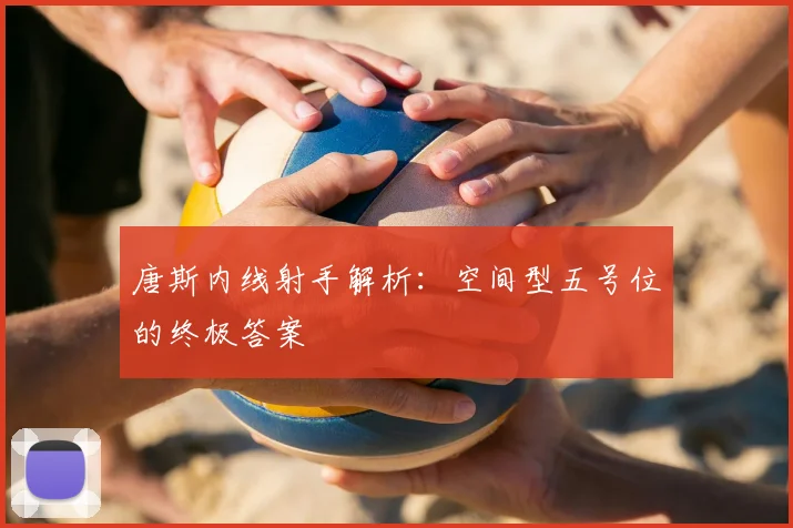 唐斯内线射手解析：空间型五号位的终极答案