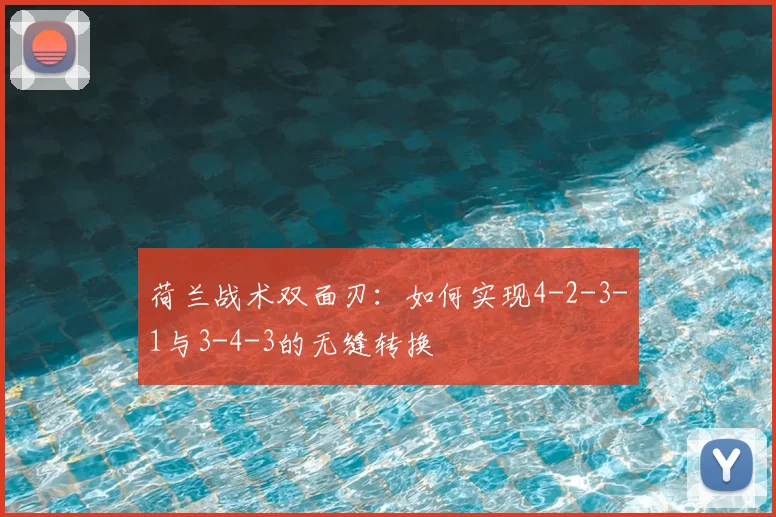 荷兰战术双面刃：如何实现4-2-3-1与3-4-3的无缝转换