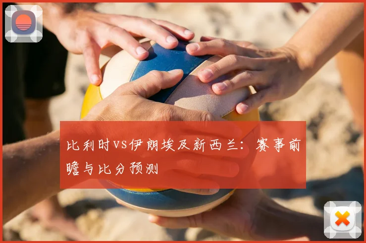 比利时vs伊朗埃及新西兰:赛事前瞻与比分预测